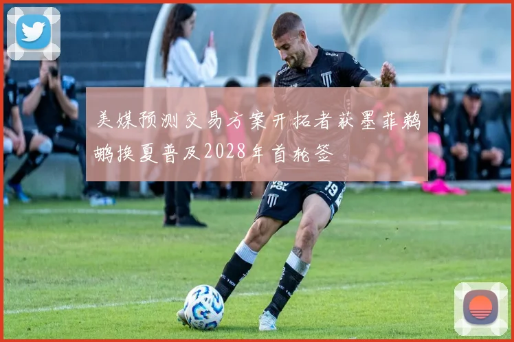 美媒预测交易方案开拓者获墨菲鹈鹕换夏普及2028年首轮签