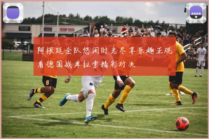 阿根廷全队悠闲时光尽享乐趣正观看德国战库拉索精彩对决