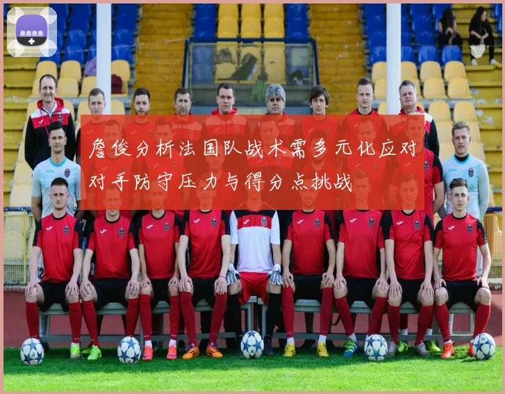 詹俊分析法国队战术需多元化应对对手防守压力与得分点挑战