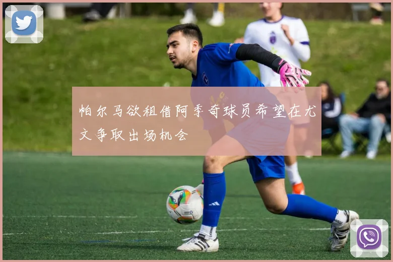 帕尔马欲租借阿季奇球员希望在尤文争取出场机会