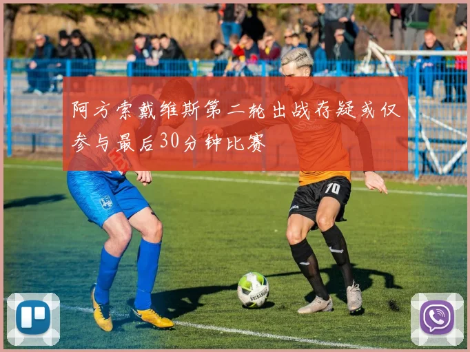 阿方索戴维斯第二轮出战存疑或仅参与最后30分钟比赛