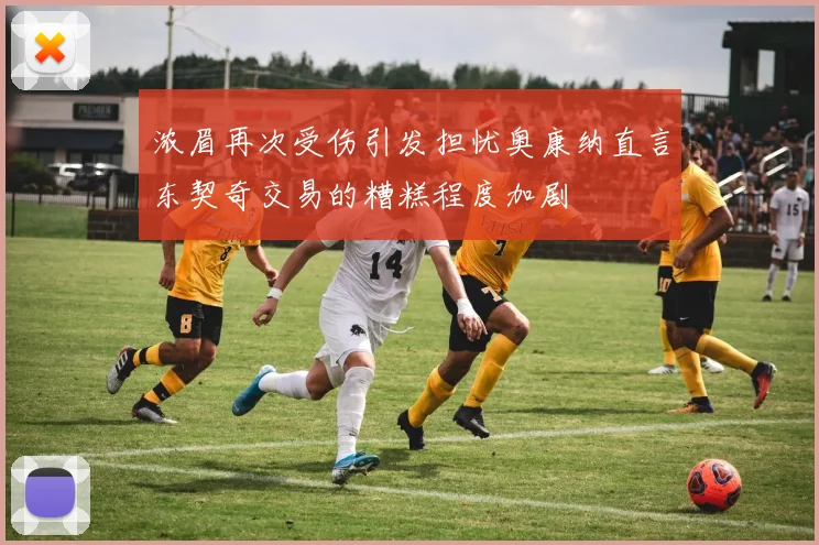浓眉再次受伤引发担忧奥康纳直言东契奇交易的糟糕程度加剧